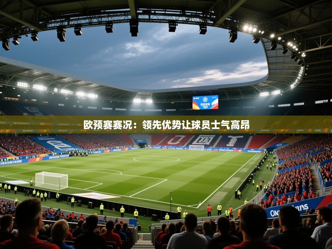 欧预赛赛况：领先优势让球员士气高昂