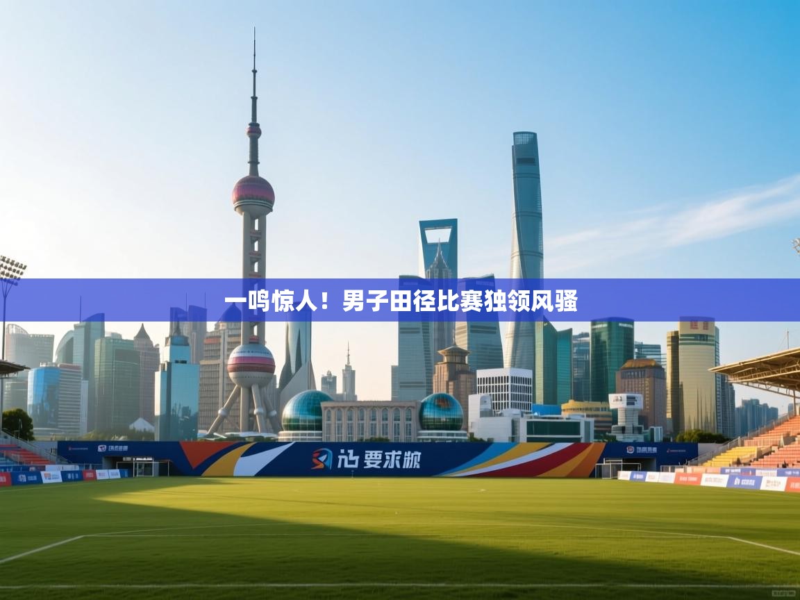 一鸣惊人！男子田径比赛独领风骚  第1张