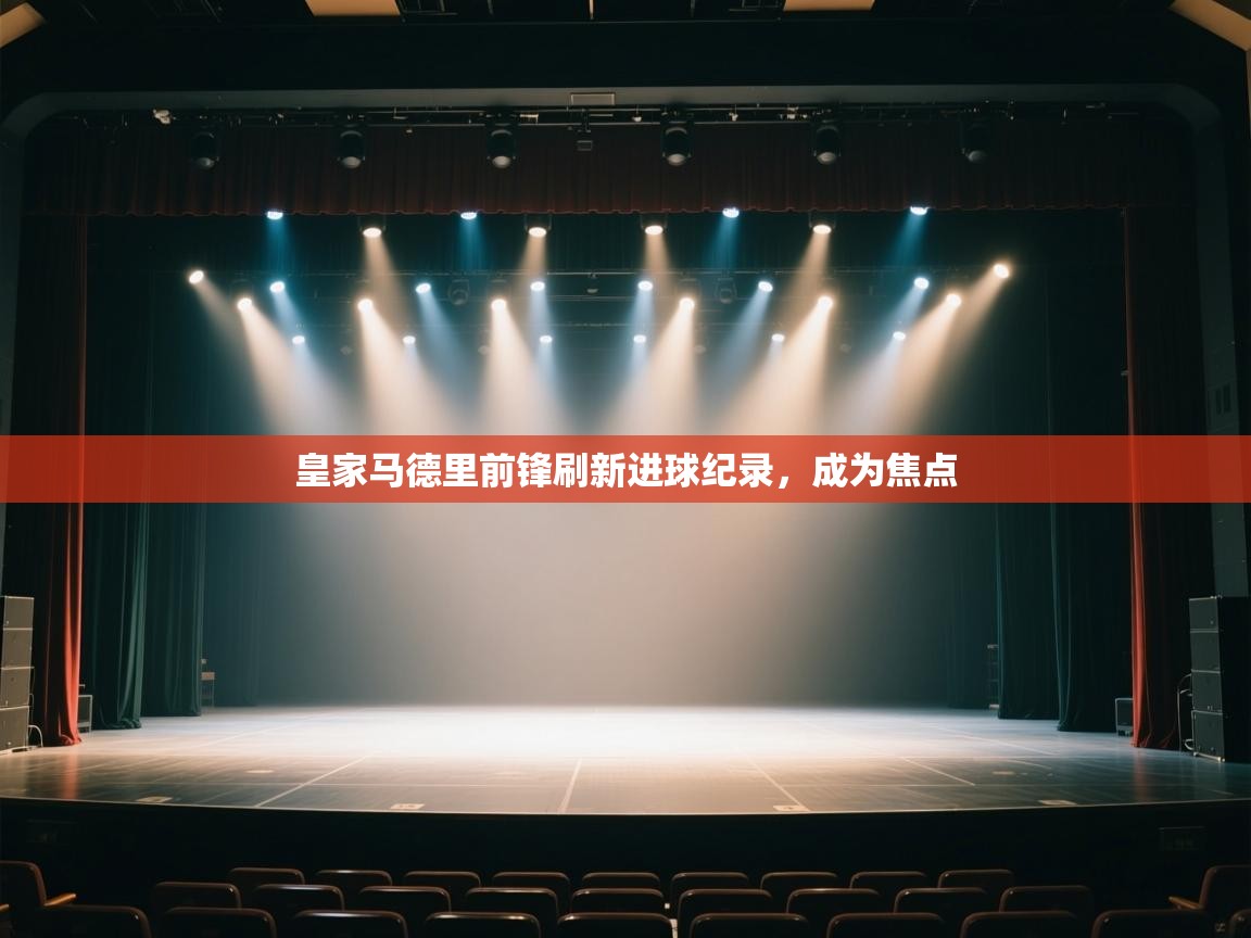 皇家马德里前锋刷新进球纪录,成为焦点 第1张