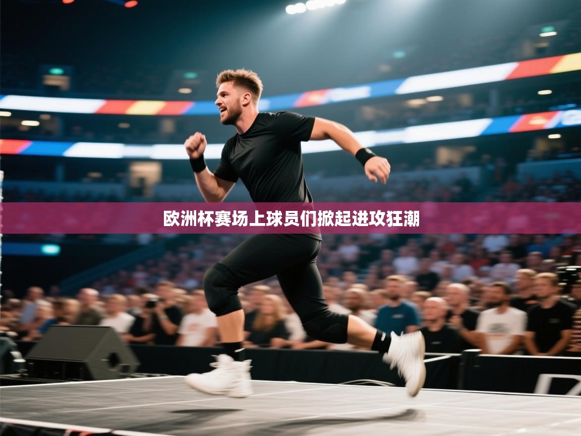 欧洲杯赛场上球员们掀起进攻狂潮