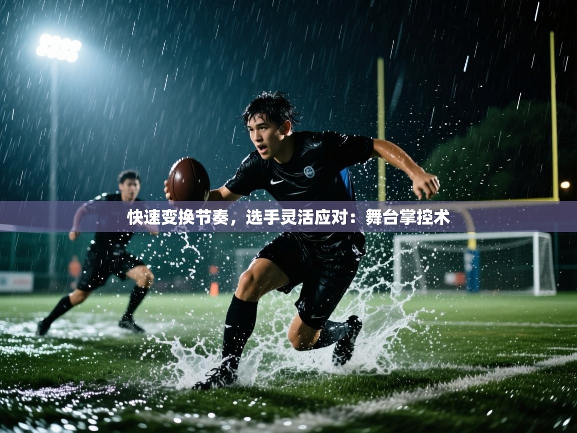 快速变换节奏,选手灵活应对:舞台掌控术 第2张