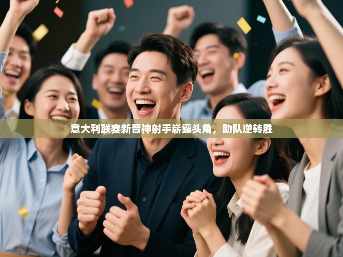 意大利联赛新晋神射手崭露头角，助队逆转胜