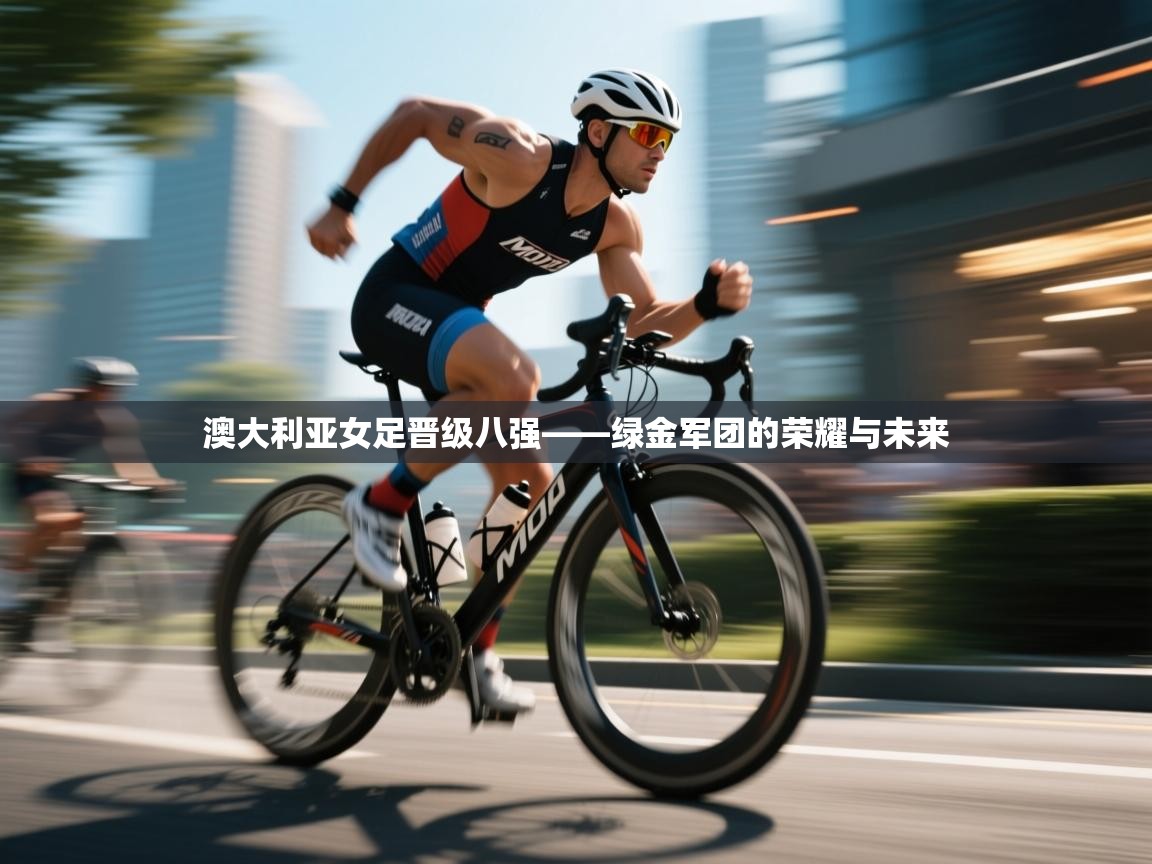 澳大利亚女足晋级八强——绿金军团的荣耀与未来  第1张