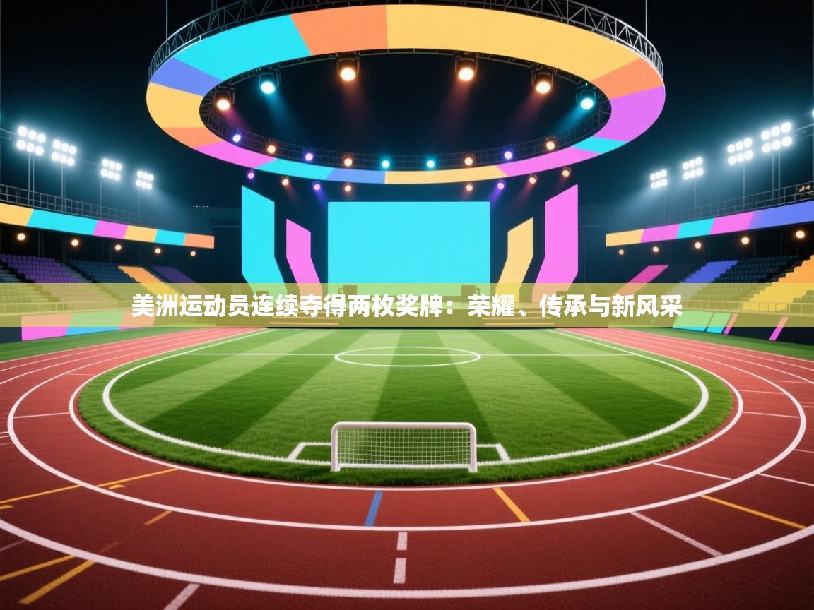 美洲运动员连续夺得两枚奖牌：荣耀、传承与新风采