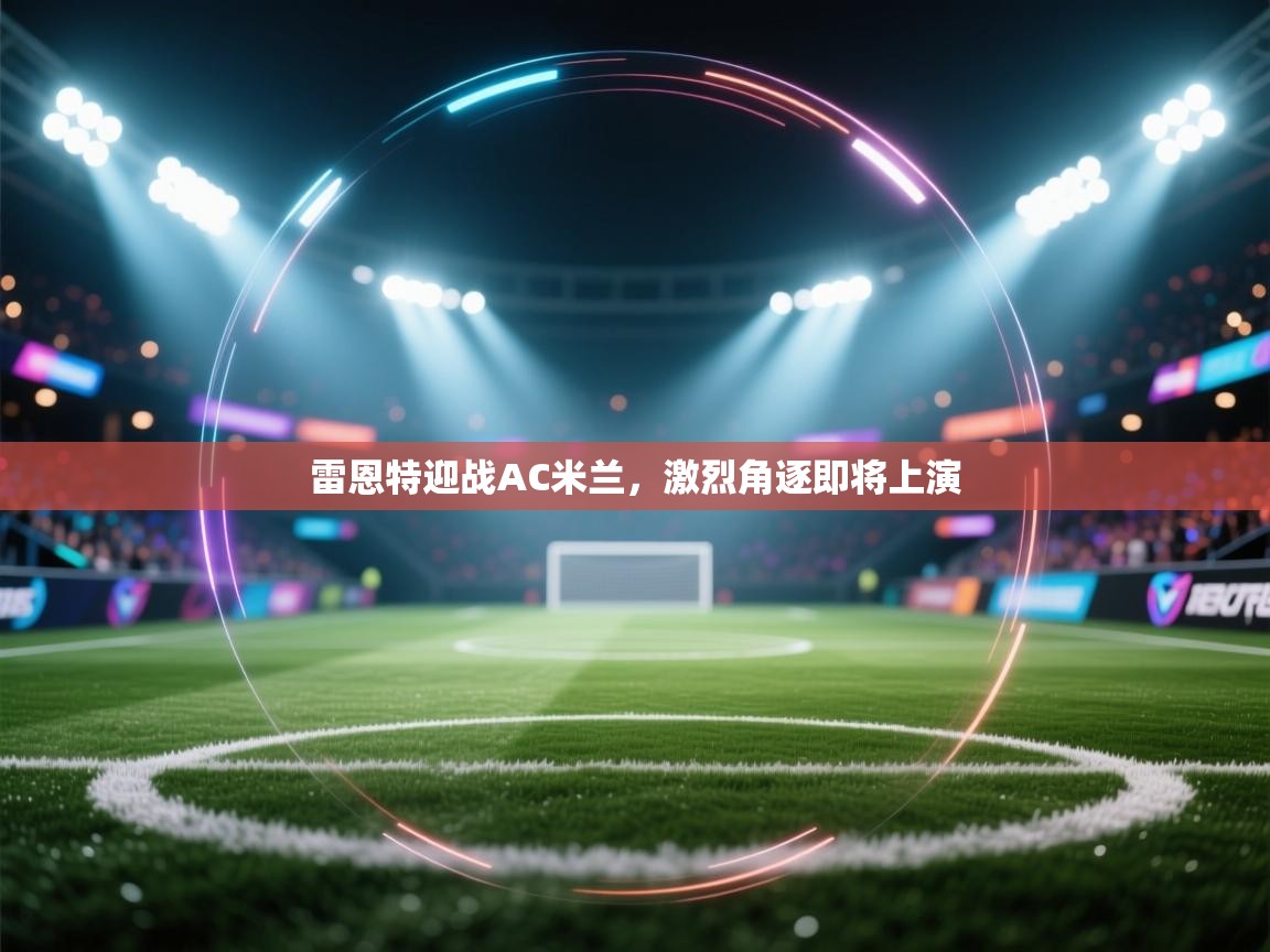 雷恩特迎战AC米兰，激烈角逐即将上演