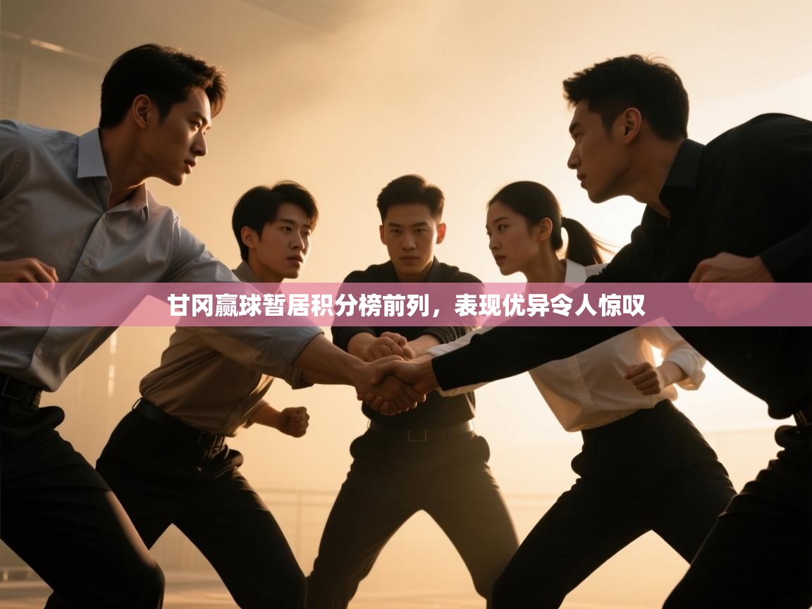 甘冈赢球暂居积分榜前列，表现优异令人惊叹  第1张